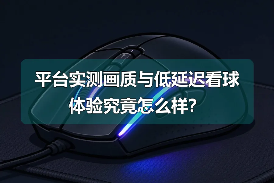 平台实测画质与低延迟看球体验究竟怎么样?