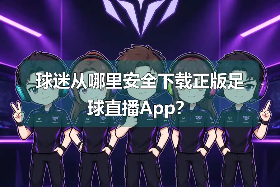 球迷从哪里安全下载正版足球直播App?
