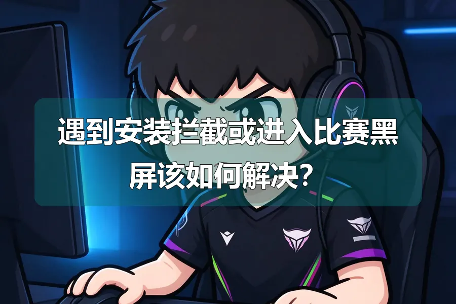 遇到安装拦截或进入比赛黑屏该如何解决？